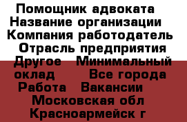 Помощник адвоката › Название организации ­ Компания-работодатель › Отрасль предприятия ­ Другое › Минимальный оклад ­ 1 - Все города Работа » Вакансии   . Московская обл.,Красноармейск г.